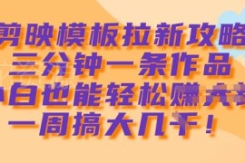 剪映模板拉新实操攻略 零基础小白3分钟出片轻松获收益