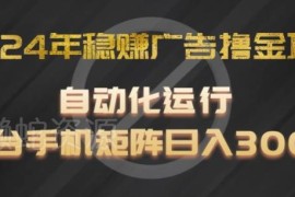 2024年自动化广告撸金项目详解 单台手机可矩阵操作日入300+