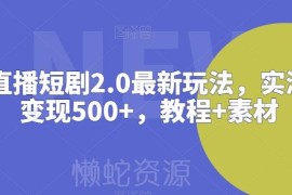 抖音直播短剧2.0最新可落地玩法 附变现教程及配套素材资源