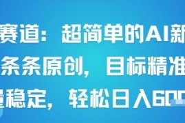 男粉赛道AI原创内容新玩法 操作简单流量精准收益可观