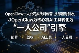 OpenClaw小龙虾一人公司实战训练营 0基础AI工具部署到变现全教程