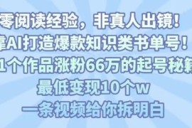 用AI打造爆款知识类书单号 61个作品涨粉66万起号变现全指南