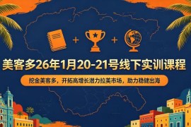 美客多2026年1月线下实训 拉美跨境电商运营全链路实操课程