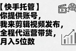 快手账号托管代运营带货项目 零操作赚佣金玩法全解析
