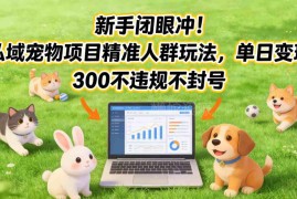 私域宠物赛道精准人群运营玩法 新手操作单日变现不违规不封号