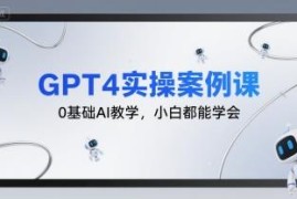 0基础GPT4AI实操教程 覆盖多类应用场景小白可轻松上手