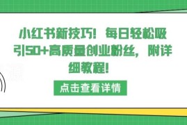 小红书引流高质量创业粉技巧 每日涨50+粉实操教程详解
