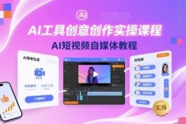 AI创意创作实操课程 短视频自媒体AI工具使用全教程