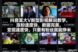 抖音新型正能量影视解说教学 低门槛涨粉变现实操教程