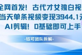 0基础AI剪辑古代才女独白视频 单条变现千元项目操作教程