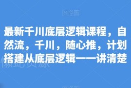 千川投放底层逻辑系统课程 覆盖自然流随心推计划搭建全流程