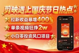 剪映国庆热点拉新收益涨400% 无剪辑基础0粉新手可轻松变现