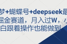 即梦+蝴蝶号+Deepseek掘金实操玩法 零基础小白上手可月入过万