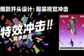 服装类短视频剪辑实战教程 30天掌握算法适配技巧提升完播率