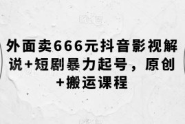 抖音影视解说与短剧起号实操教程 原创搬运双模式全流程课程