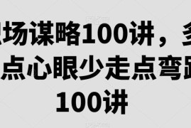 职场谋略100讲 涵盖晋升相处避坑等全场景职场实用技巧