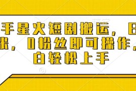 快手星火短剧搬运项目详解 0粉丝小白可上手的低门槛赚钱方法