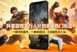 抖音游戏发行人计划热门差价玩法 单利50小白用手机即可操作