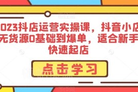 2023抖店无货源运营实操课 0基础新手从开店到爆单全攻略