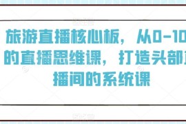 旅游直播从0到1运营系统课 打造头部直播间全流程实操教程