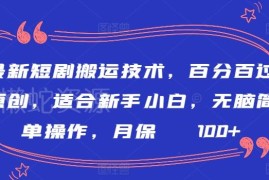 短剧搬运百分百过原创实操教程 新手易操作低门槛副业指南
