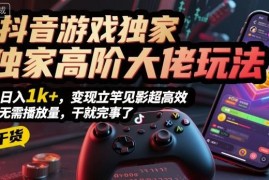 抖音游戏无需播放量高阶变现玩法 低门槛操作可日入千元