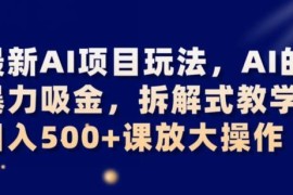 AI暴力吸金变现项目拆解教学 小白易上手日入500+可放大操作