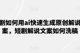 短剧解说原创文案快速生成方法 AI洗稿实用操作技巧