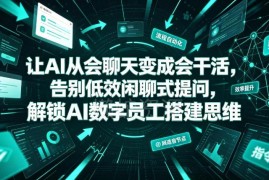 怎么让AI从会聊天转为会干活 解锁AI数字员工搭建核心思维
