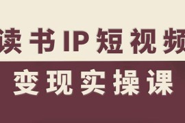 读书IP短视频变现实操课 全流程起号运营变现方法指南
