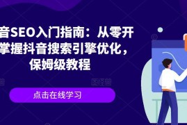 从零开始学抖音SEO保姆级教程 关键词挖掘到排名提升全指南