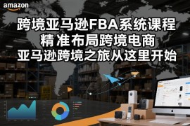 2025零基础亚马逊FBA系统课程 跨境电商全流程运营实战教学