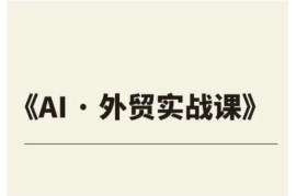 外贸ChatGPT实战课程 覆盖十大核心场景助力企业提效涨业绩