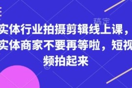 实体行业短视频拍摄剪辑线上课 商家零基础实操学习教程