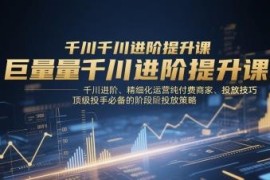 2025年巨量千川进阶运营课 纯付费商家投放技巧与阶段性策略指南