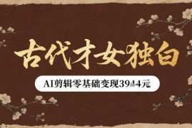 古代才女独白类视频新玩法 零基础用AI剪辑单条可多笔变现
