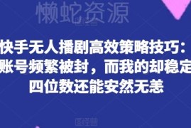 快手无人播剧高效运营技巧 规避封号风险实现稳定盈利方法