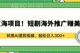 AI混剪短剧海外推广赚美金 低门槛蓝海副业实操玩法详解