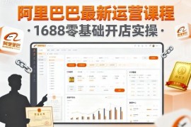 2024最新阿里巴巴运营课程 1688零基础开店全流程实操