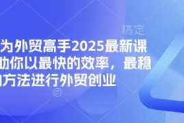 2025最新外贸系统课程 从0基础入门到创业全流程技能培训