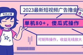 2023短视频广告撸金最新玩法 亲测单机收益80+可矩阵小白易上手