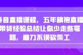 五年抖音旗袍直播带货经验总结 全流程运营避坑干货课程