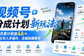 视频号分成计划新玩法拆解 零基础小白可上手实操拿收益