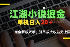 江湖小说掘金全自动项目 单机日入10-20支持多设备矩阵放大