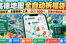 高德地图全自动拆福袋操作教程 附工具零门槛副业增收