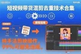 短视频带货混剪去重教程合集 剪映纯手法操作99%可防违规