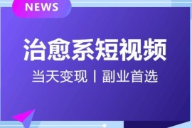 治愈系短视频引流变现全攻略 小白零经验可日引500+快速变现