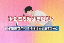 不会做视频怎么打造爆款内容 多赛道通用抄作业式爆款公式