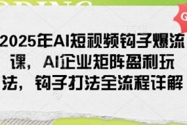 2025年AI短视频钩子爆流课 企业矩阵盈利玩法全流程解析