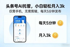头条号AI托管实操玩法 无需剪辑手机操作新手可稳定增收